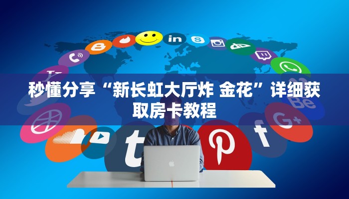 秒懂分享“新长虹大厅炸 金花”详细获取房卡教程