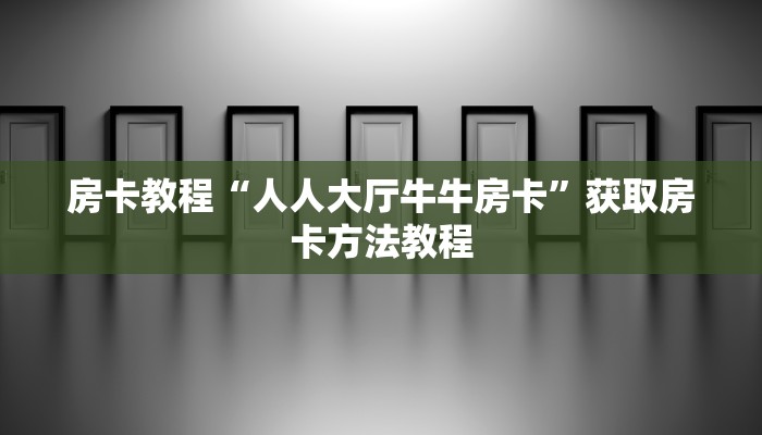房卡教程“人人大厅牛牛房卡”获取房卡方法教程