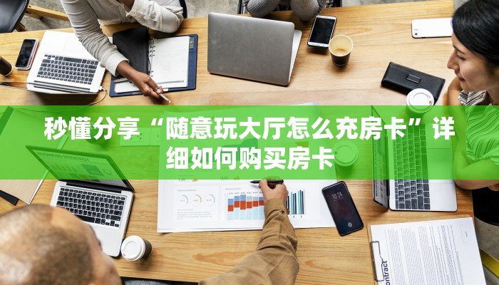 秒懂分享“随意玩大厅怎么充房卡”详细如何购买房卡