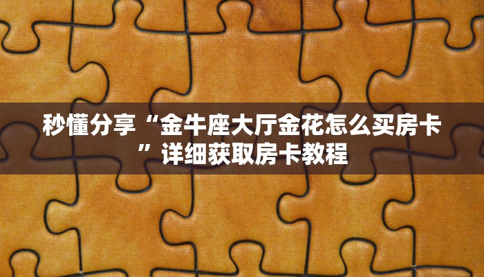 秒懂分享“金牛座大厅金花怎么买房卡”详细获取房卡教程