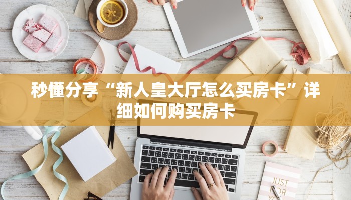 秒懂分享“新人皇大厅怎么买房卡”详细如何购买房卡