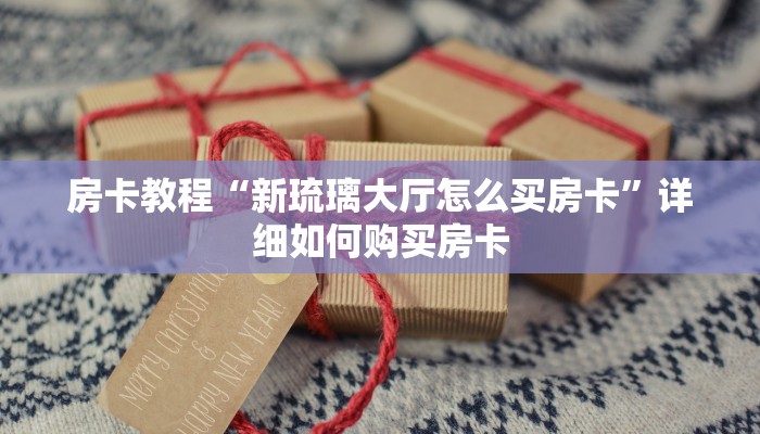 房卡教程“新琉璃大厅怎么买房卡”详细如何购买房卡