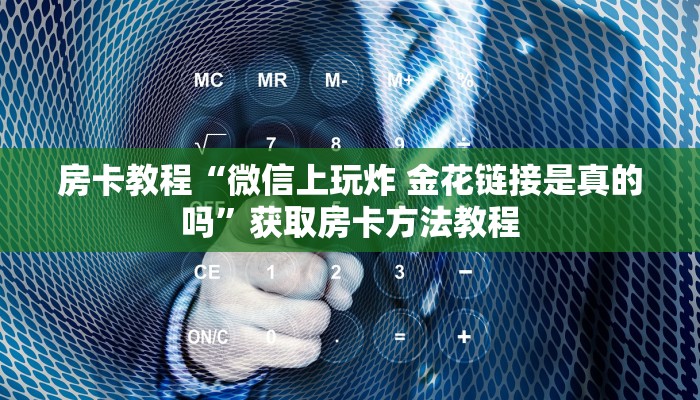 房卡教程“微信上玩炸 金花链接是真的吗”获取房卡方法教程