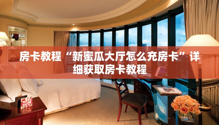 房卡教程“新蜜瓜大厅怎么充房卡”详细获取房卡教程