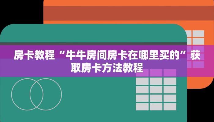 房卡教程“牛牛房间房卡在哪里买的”获取房卡方法教程