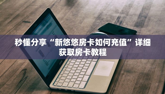 秒懂分享“新悠悠房卡如何充值”详细获取房卡教程