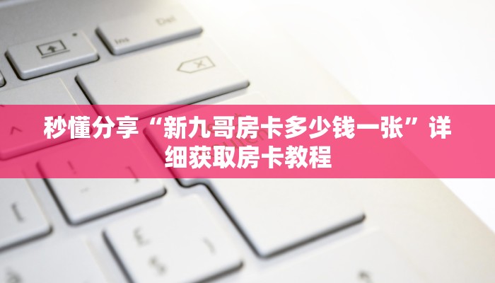 秒懂分享“新九哥房卡多少钱一张”详细获取房卡教程