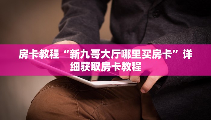 房卡教程“新九哥大厅哪里买房卡”详细获取房卡教程