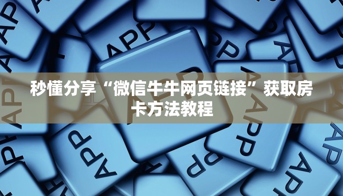 秒懂分享“微信牛牛网页链接”获取房卡方法教程