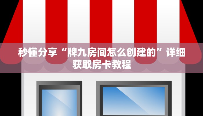 秒懂分享“牌九房间怎么创建的”详细获取房卡教程