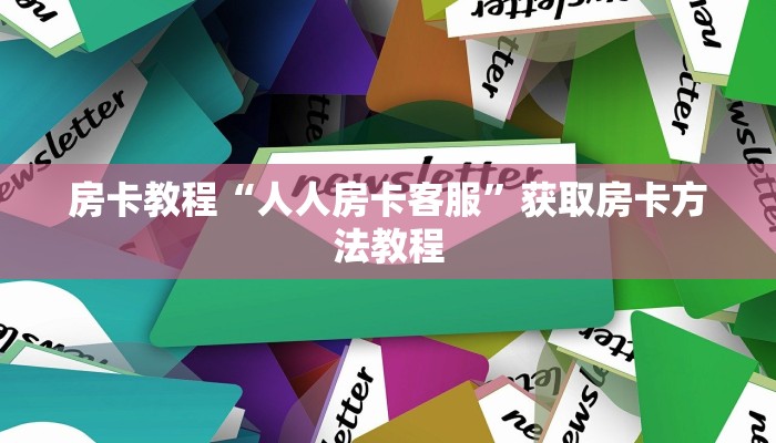 房卡教程“人人房卡客服”获取房卡方法教程