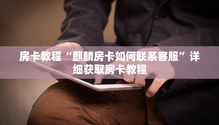房卡教程“麒麟房卡如何联系客服”详细获取房卡教程