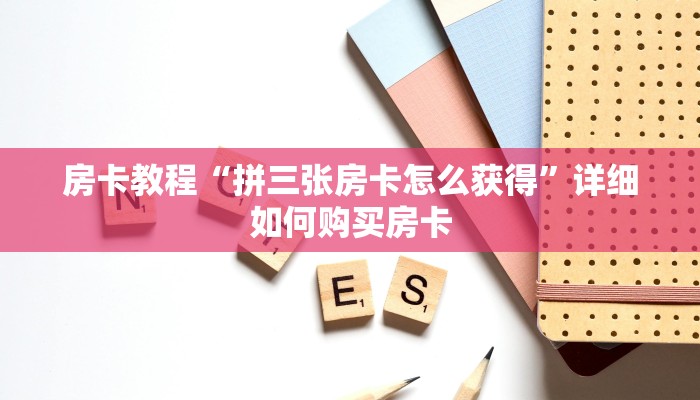 房卡教程“拼三张房卡怎么获得”详细如何购买房卡