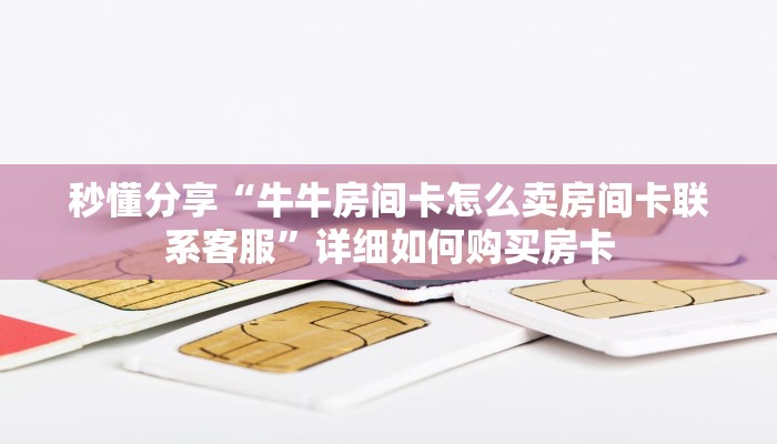 秒懂分享“牛牛房间卡怎么卖房间卡联系客服”详细如何购买房卡