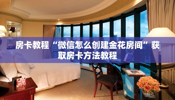 房卡教程“微信怎么创建金花房间”获取房卡方法教程