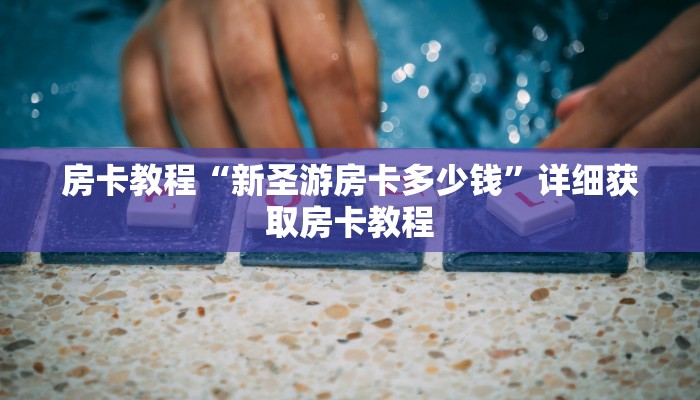 房卡教程“新圣游房卡多少钱”详细获取房卡教程
