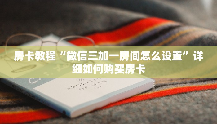 房卡教程“微信三加一房间怎么设置”详细如何购买房卡