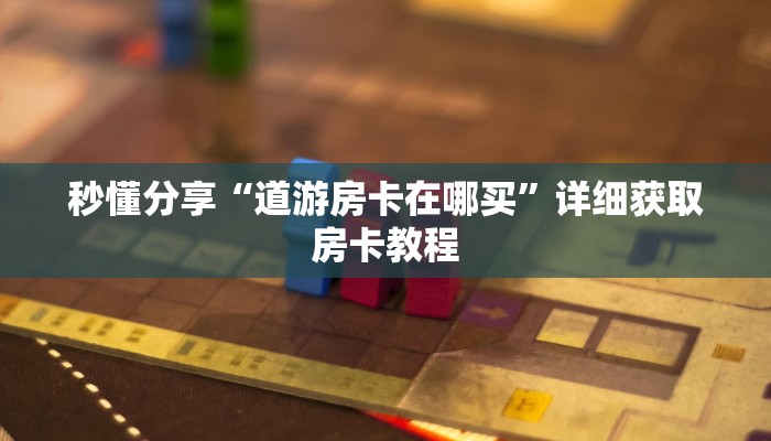 秒懂分享“道游房卡在哪买”详细获取房卡教程