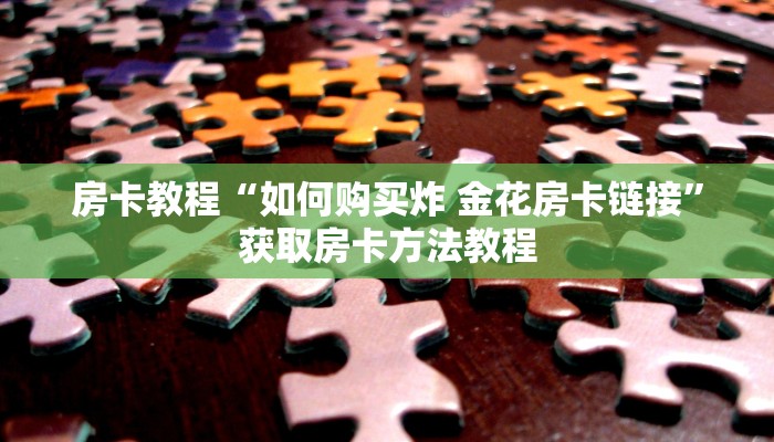 房卡教程“如何购买炸 金花房卡链接”获取房卡方法教程