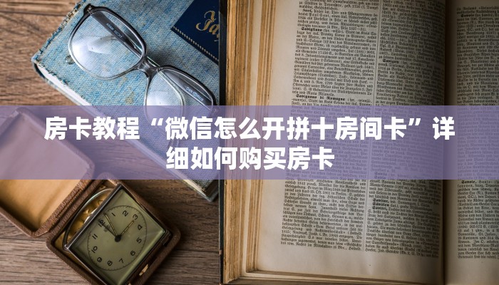 房卡教程“微信怎么开拼十房间卡”详细如何购买房卡