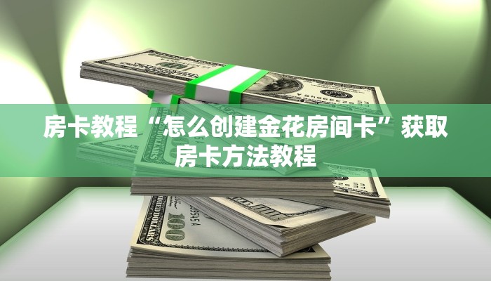 房卡教程“怎么创建金花房间卡”获取房卡方法教程
