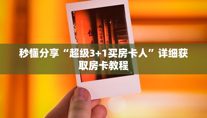 秒懂分享“超级3+1买房卡人”详细获取房卡教程 秒懂分享“超级3+1买房卡人”详细获取房卡教程