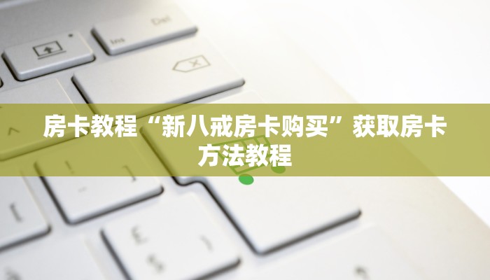 房卡教程“新八戒房卡购买”获取房卡方法教程
