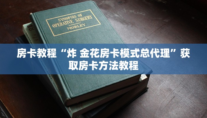 房卡教程“炸 金花房卡模式总代理”获取房卡方法教程