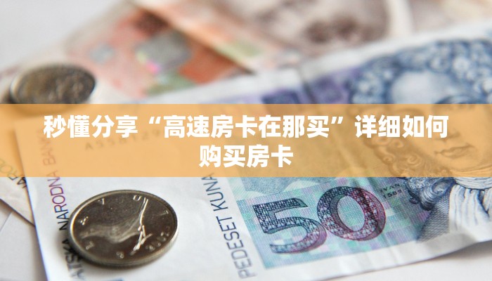 秒懂分享“高速房卡在那买”详细如何购买房卡