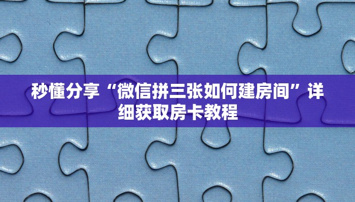 秒懂分享“微信拼三张如何建房间”详细获取房卡教程