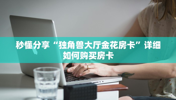秒懂分享“独角兽大厅金花房卡”详细如何购买房卡 秒懂分享“独角兽大厅金花房卡”详细如何购买房卡