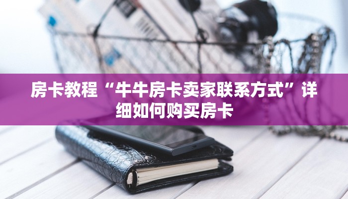 房卡教程“牛牛房卡卖家联系方式”详细如何购买房卡