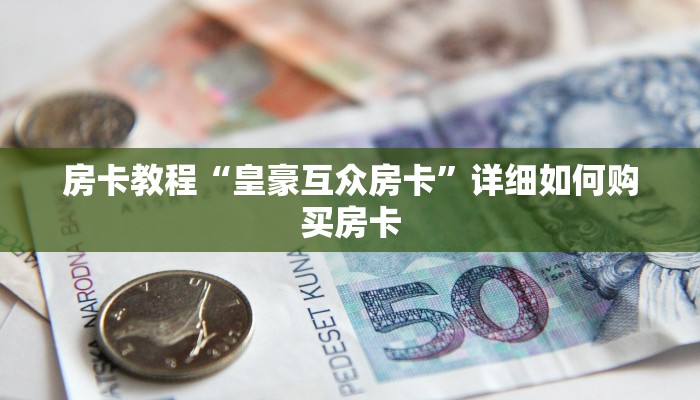 房卡教程“皇豪互众房卡”详细如何购买房卡