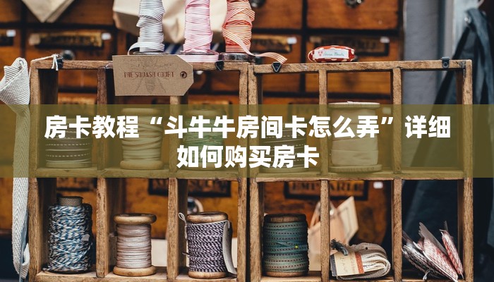 房卡教程“斗牛牛房间卡怎么弄”详细如何购买房卡