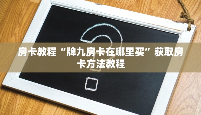 房卡教程“牌九房卡在哪里买”获取房卡方法教程