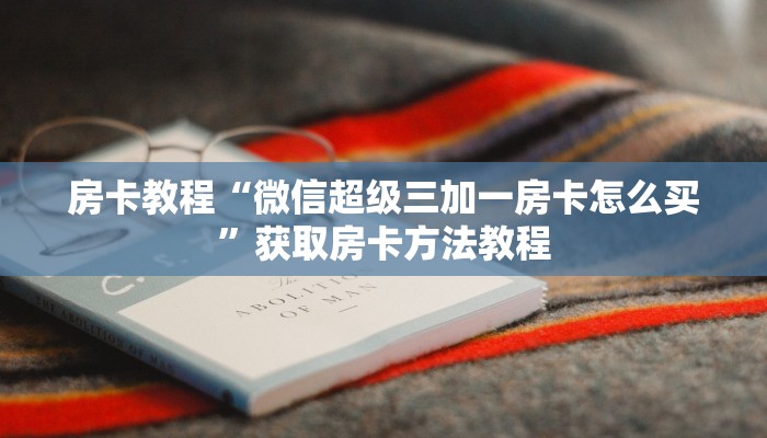 房卡教程“微信超级三加一房卡怎么买”获取房卡方法教程