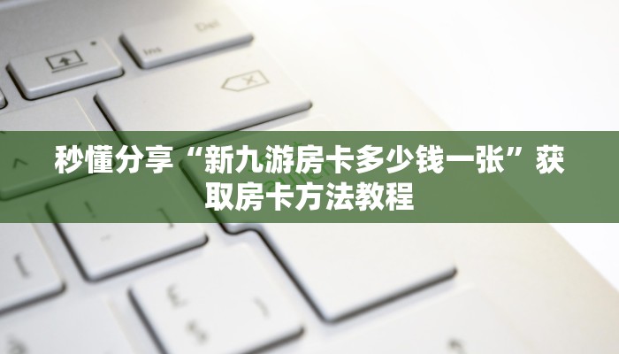 秒懂分享“新九游房卡多少钱一张”获取房卡方法教程