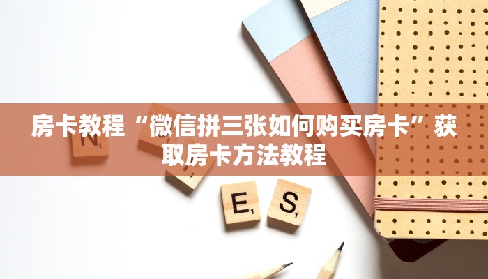 房卡教程“微信拼三张如何购买房卡”获取房卡方法教程