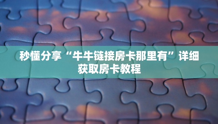 秒懂分享“牛牛链接房卡那里有”详细获取房卡教程