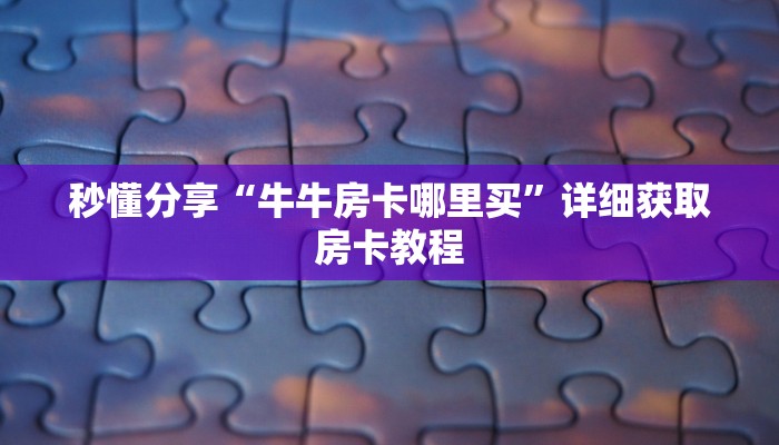 秒懂分享“牛牛房卡哪里买”详细获取房卡教程