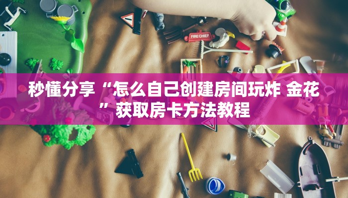 秒懂分享“怎么自己创建房间玩炸 金花”获取房卡方法教程