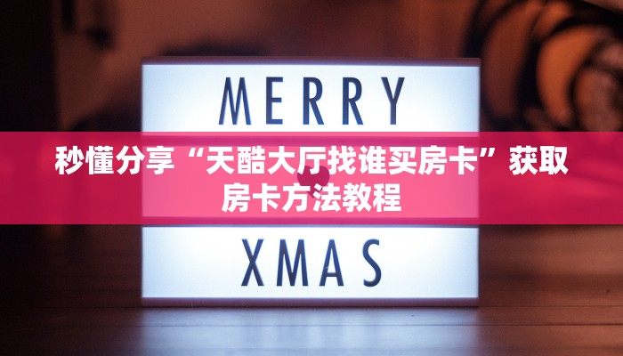秒懂分享“天酷大厅找谁买房卡”获取房卡方法教程