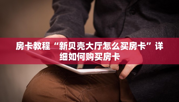 房卡教程“新贝壳大厅怎么买房卡”详细如何购买房卡