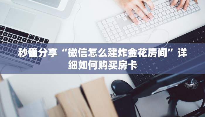 秒懂分享“微信怎么建炸金花房间”详细如何购买房卡