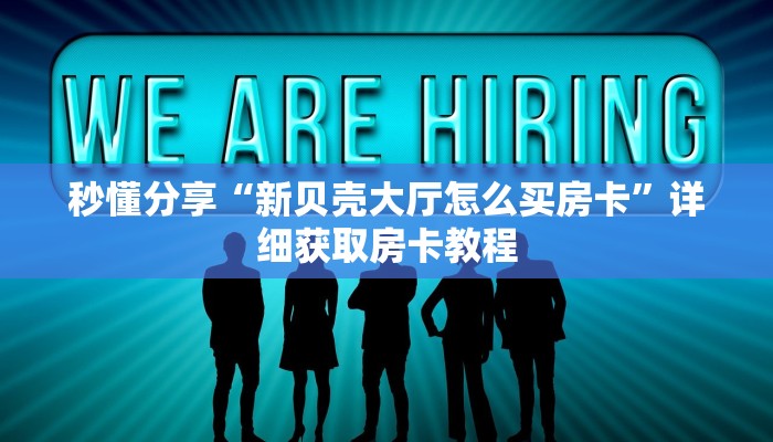 秒懂分享“新贝壳大厅怎么买房卡”详细获取房卡教程