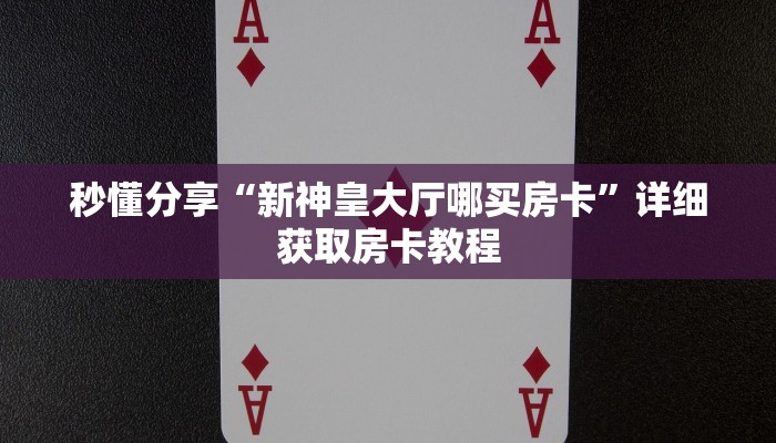 秒懂分享“新神皇大厅哪买房卡”详细获取房卡教程