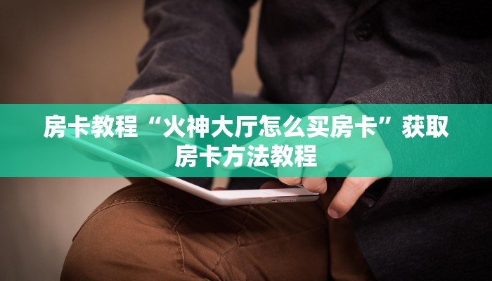 房卡教程“火神大厅怎么买房卡”获取房卡方法教程