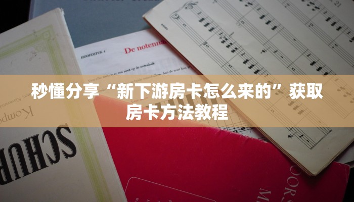 秒懂分享“新下游房卡怎么来的”获取房卡方法教程