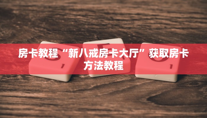 房卡教程“新八戒房卡大厅”获取房卡方法教程