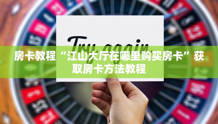 房卡教程“江山大厅在哪里购买房卡”获取房卡方法教程